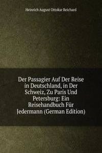 Der Passagier Auf Der Reise in Deutschland, in Der Schweiz, Zu Paris Und Petersburg: Ein Reisehandbuch Fur Jedermann (German Edition)