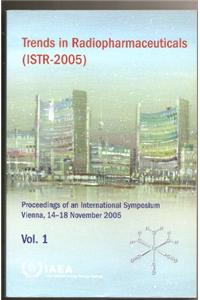 Trends in Radiopharmaceuticals (Istr-2005) Proceedings of an International Symposium Held in Vienna, 14-18 November 2005 (2 Volumes)