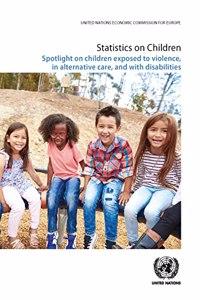 Statistics on Children: Spotlight on Children Exposed to Violence, in Alternative Care, and with Disabilities