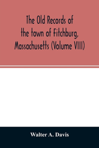 old records of the town of Fitchburg, Massachusetts (Volume VIII)