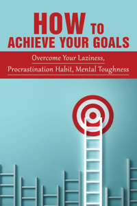 How To Achieve Your Goals