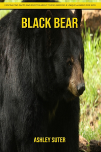 Black Bear: Fascinating Facts and Photos about These Amazing & Unique Animals for Kids