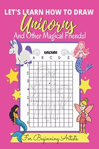 Let's Learn How to Draw Unicorns And Other Magical Friends
