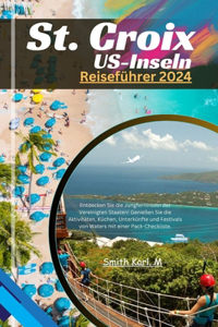 St. Croix US-Inseln Reiseführer 2024: Entdecken Sie die Jungferninseln der Vereinigten Staaten! Genießen Sie die Aktivitäten, Küchen, Unterkünfte und Festivals von Waters mit einer Pack-