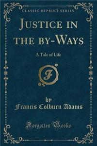 Justice in the By-Ways: A Tale of Life (Classic Reprint)