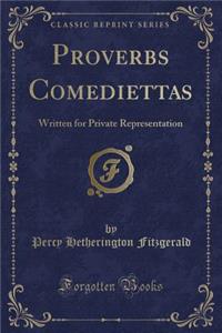 Proverbs Comediettas: Written for Private Representation (Classic Reprint)