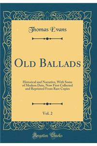 Old Ballads, Vol. 2: Historical and Narrative, with Some of Modern Date, Now First Collected and Reprinted from Rare Copies (Classic Reprint): Historical and Narrative, with Some of Modern Date, Now First Collected and Reprinted from Rare Copies (Classic Reprint)