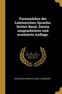 Formenlehre der Lateinischen Sprache. Dritter Band. Zweite umgearbeitete und erweiterte Auflage.