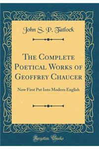 The Complete Poetical Works of Geoffrey Chaucer: Now First Put Into Modern English (Classic Reprint)