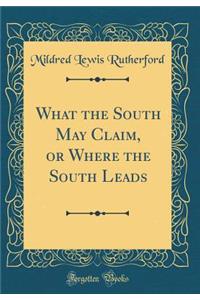 What the South May Claim, or Where the South Leads (Classic Reprint)