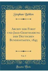 Archiv Der Forst Und-Jagd-Gesetzgebung Der Deutschen Bundesstaaten, 1845, Vol. 5 (Classic Reprint)