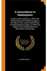 A Concordance to Shakespeare: Suited to All the Editions, in Which the Distinguished and Parallel Passages in the Plays of That Justly Admired Writer Are Methodically Arranged. to Which Are Added, Three Hundred Notes and Illustrations, Entirely New