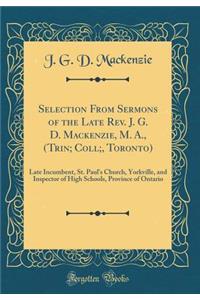 Selection from Sermons of the Late Rev. J. G. D. Mackenzie, M. A., (Trin; Coll;, Toronto): Late Incumbent, St. Paul's Church, Yorkville, and Inspector of High Schools, Province of Ontario (Classic Reprint)