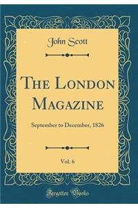 The London Magazine, Vol. 6: September to December, 1826 (Classic Reprint)
