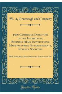 1906 Cambridge Directory of the Inhabitants, Business Firms, Institutions, Manufacturing Establishments, Streets, Societies: With Index Map, House Directory, State Census, Etc (Classic Reprint)