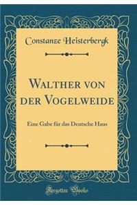 Walther Von Der Vogelweide: Eine Gabe Fur Das Deutsche Haus (Classic Reprint): Eine Gabe Fur Das Deutsche Haus (Classic Reprint)