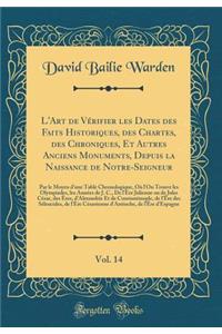 L'Art de VÃ©rifier Les Dates Des Faits Historiques, Des Chartes, Des Chroniques, Et Autres Anciens Monuments, Depuis La Naissance de Notre-Seigneur, Vol. 14: Par Le Moyen d'Une Table Chronologique, OÃ¹ l'On Trouve Les Olympiades, Les AnnÃ©es de J.