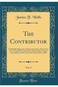 The Contributor, Vol. 4: A Monthly Magazine of Home Literature; Represents the Young Men's and Ladies' Mutual Improvement Associations of the Latter-Day Saints; June, 1883 (Classic Reprint)