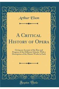 A Critical History of Opera: Giving an Account of the Rise and Progress of the Different Schools, with a Description of the Master Works in Each (Classic Reprint)