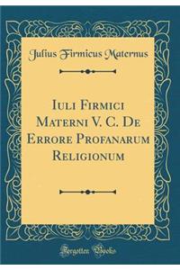 Iuli Firmici Materni V. C. de Errore Profanarum Religionum (Classic Reprint)
