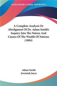 Complete Analysis Or Abridgment Of Dr. Adam Smith's Inquiry Into The Nature And Causes Of The Wealth Of Nations (1804)