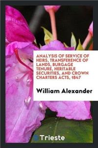 Analysis of Service of Heirs, Transference of Lands, Burgage Tenure, Heritable Securities, and Crown Charters Acts, 1847