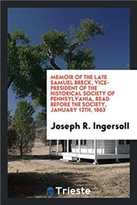 Memoir of the Late Samuel Breck, Vice-president of the Historical Society of Pennsylvania, Read before the society, january 12th, 1863