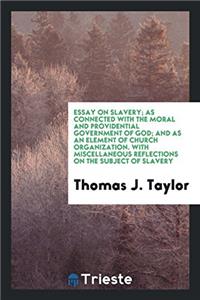 Essay on Slavery; As Connected with the Moral and Providential Government of God; And as an Element of Church Organization. with Miscellaneous Reflections on the Subject of Slavery