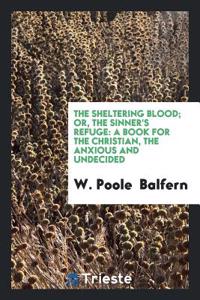 The Sheltering Blood; Or, the Sinner's Refuge: A Book for the Christian, the Anxious and Undecided