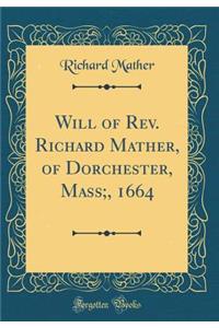 Will of Rev. Richard Mather, of Dorchester, Mass;, 1664 (Classic Reprint)