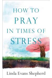 How to Pray in Times of Stress