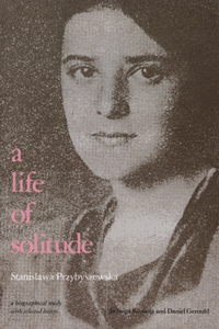 A Life of Solitude: Stanislawa Przybyszewska : A Biographical Study With Selected Letters
