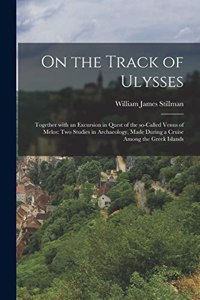 On the Track of Ulysses; Together With an Excursion in Quest of the So-called Venus of Melos