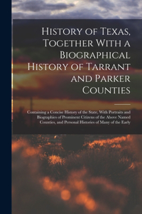 History of Texas, Together With a Biographical History of Tarrant and Parker Counties; Containing a Concise History of the State, With Portraits and Biographies of Prominent Citizens of the Above Named Counties, and Personal Histories of Many of th