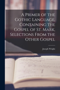 Primer of the Gothic Language, Containing the Gospel of St. Mark, Selections From the Other Gospel