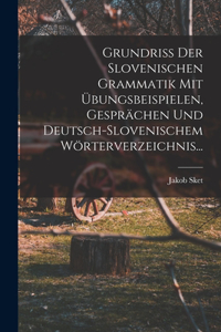 Grundriss Der Slovenischen Grammatik Mit Übungsbeispielen, Gesprächen Und Deutsch-slovenischem Wörterverzeichnis...