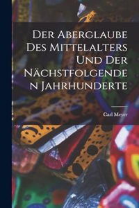 Der Aberglaube Des Mittelalters Und Der Nächstfolgenden Jahrhunderte