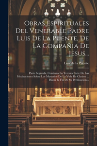Obras Espirituales Del Venerable Padre Luis De La Puente, De La Compañia De Jesus...
