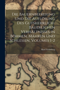 Bauernbefreiung Und Die Auflösung Des Gutsherrlich-Bäuerlichen Verhältnisses in Böhmen, Mähren Und Schlesien, Volumes 1-2