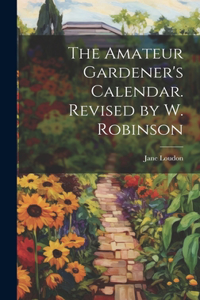 Amateur Gardener's Calendar. Revised by W. Robinson