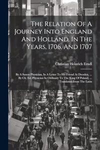 The Relation Of A Journey Into England And Holland, In The Years, 1706, And 1707