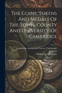 Coins, Tokens And Medals Of The Town, County And University Of Cambridge