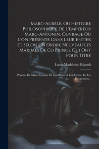 Marc-Aurèle, Ou Histoire Philosophique De L'empereur Marc-Antonin, Ouvrage Où L'on Présente Dans Leur Entier Et Selon Un Ordre Neuveau Les Maximes De Co Prince Qui Ont Pour Titre