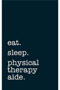 eat. sleep. physical therapy aide. - Lined Notebook