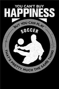 You Can't Buy Happiness But You Can Play Soccer That's Pretty Much The Same Thing