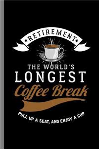 Retirement The world's Longest coffee Break Pull up a seat, and enjoy A cup
