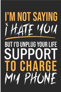 I'm Not Saying I Hate You But I'd Unplug Your Life Support To Charge My Phone