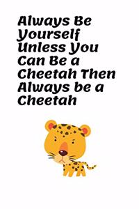 Always Be Yourself Unless You Can Be a Cheetah Then Always Be a Cheetah