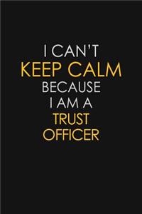 I Can't Keep Calm Because I Am A Trust Officer