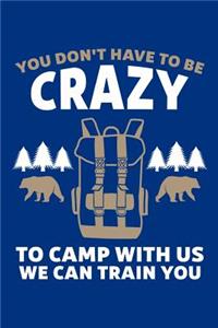 You Don't Have To Be Crazy To Camp With Us We Can Train You